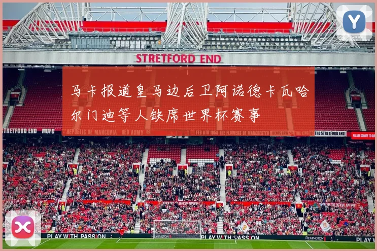 马卡报道皇马边后卫阿诺德卡瓦哈尔门迪等人缺席世界杯赛事