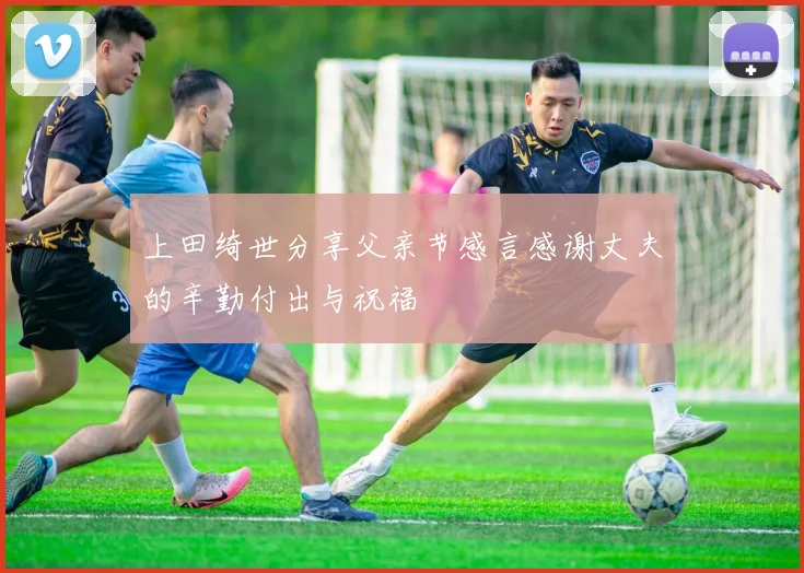 上田绮世分享父亲节感言感谢丈夫的辛勤付出与祝福