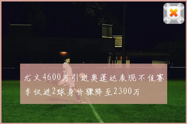尤文4600万引进奥蓬达表现不佳赛季仅进2球身价骤降至2300万