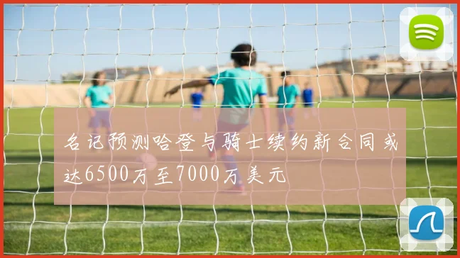 名记预测哈登与骑士续约新合同或达6500万至7000万美元