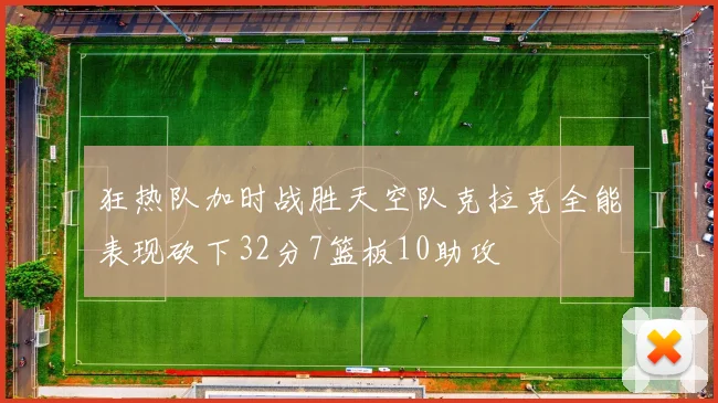 狂热队加时战胜天空队克拉克全能表现砍下32分7篮板10助攻
